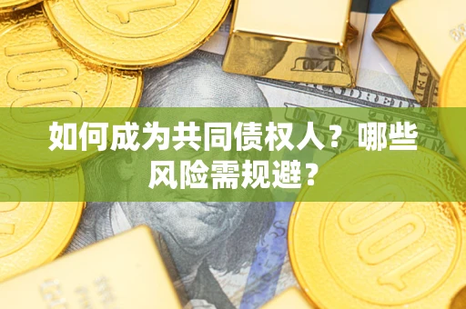 济南如何成为共同债权人？哪些风险需规避？