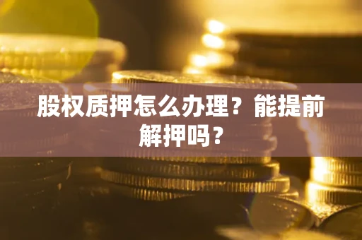济南股权质押怎么办理？能提前解押吗？