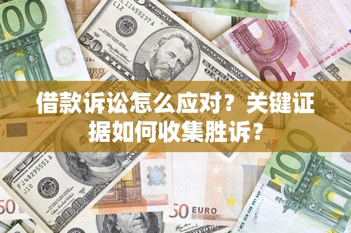 济南借款诉讼怎么应对？关键证据如何收集胜诉？