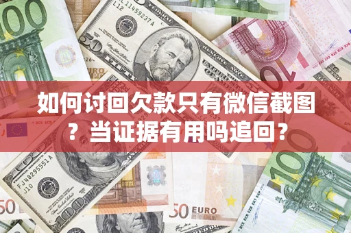 济南如何讨回欠款只有微信截图？当证据有用吗追回？