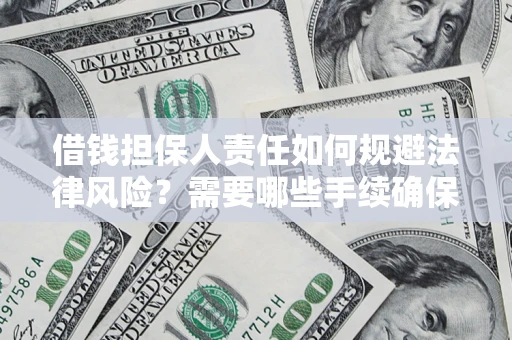 济南借钱担保人责任如何规避法律风险？需要哪些手续确保安全？