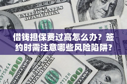 济南借钱担保费过高怎么办？签约时需注意哪些风险陷阱？