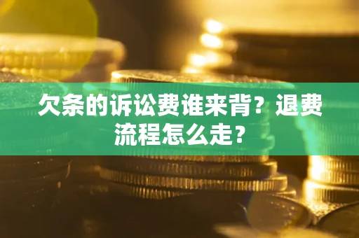 济南欠条的诉讼费谁来背？退费流程怎么走？