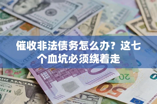 济南催收非法债务怎么办？这七个血坑必须绕着走