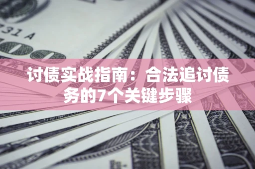 济南讨债实战指南：合法追讨债务的7个关键步骤