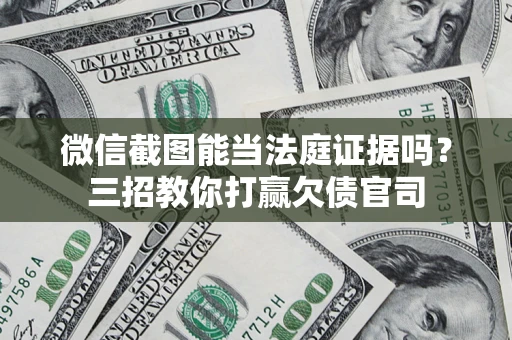 济南微信截图能当法庭证据吗？三招教你打赢欠债官司