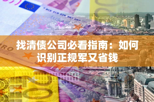 济南找清债公司必看指南：如何识别正规军又省钱