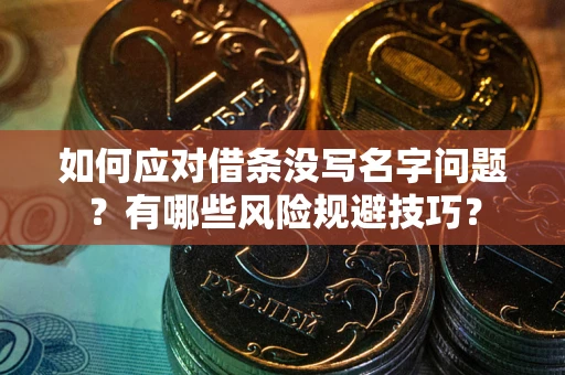 济南如何应对借条没写名字问题？有哪些风险规避技巧？
