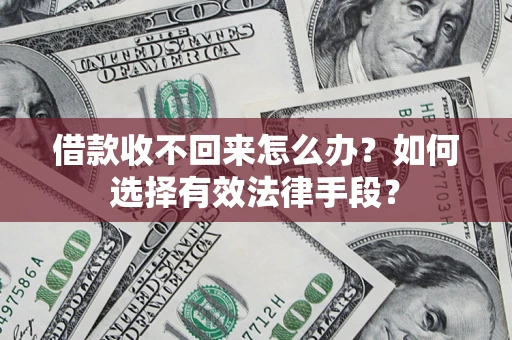 济南借款收不回来怎么办？如何选择有效法律手段？