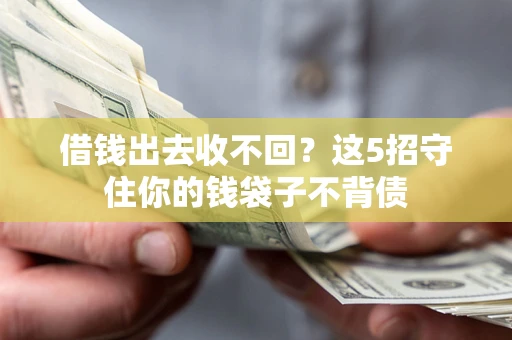 济南借钱出去收不回？这5招守住你的钱袋子不背债