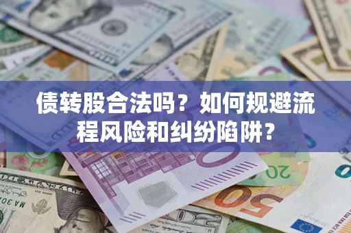 济南债转股合法吗？如何规避流程风险和纠纷陷阱？