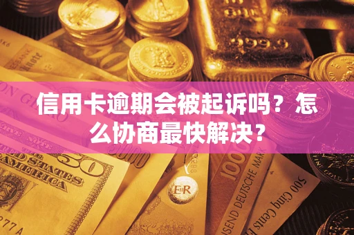 济南信用卡逾期会被起诉吗？怎么协商最快解决？