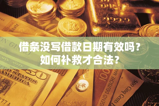 济南借条没写借款日期有效吗？如何补救才合法？