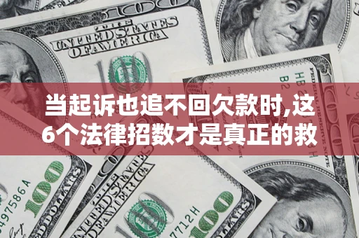 济南当起诉也追不回欠款时,这6个法律招数才是真正的救命稻草