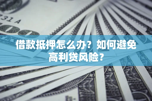 济南借款抵押怎么办？如何避免高利贷风险？