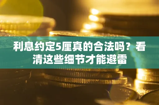 济南利息约定5厘真的合法吗？看清这些细节才能避雷