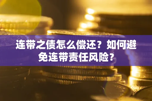 济南连带之债怎么偿还？如何避免连带责任风险？
