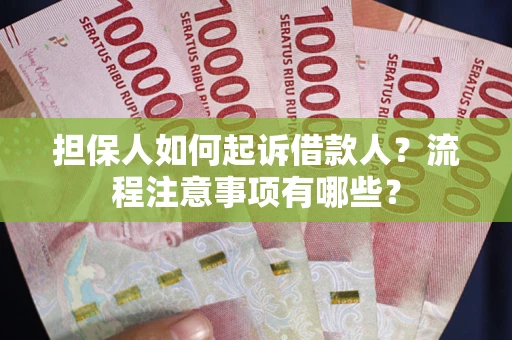 济南担保人如何起诉借款人？流程注意事项有哪些？