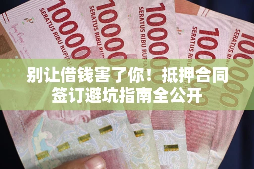 济南别让借钱害了你！抵押合同签订避坑指南全公开