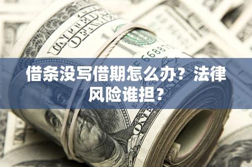济南借条没写借期怎么办？法律风险谁担？