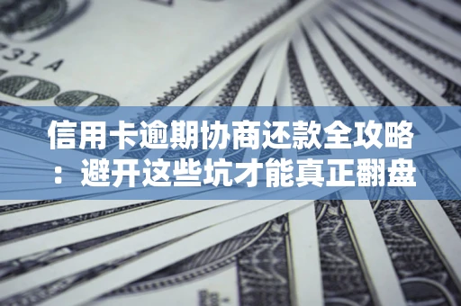 济南信用卡逾期协商还款全攻略：避开这些坑才能真正翻盘