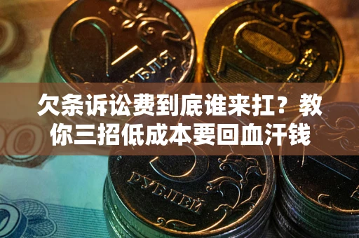 济南欠条诉讼费到底谁来扛？教你三招低成本要回血汗钱