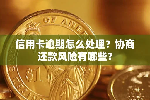 济南信用卡逾期怎么处理？协商还款风险有哪些？